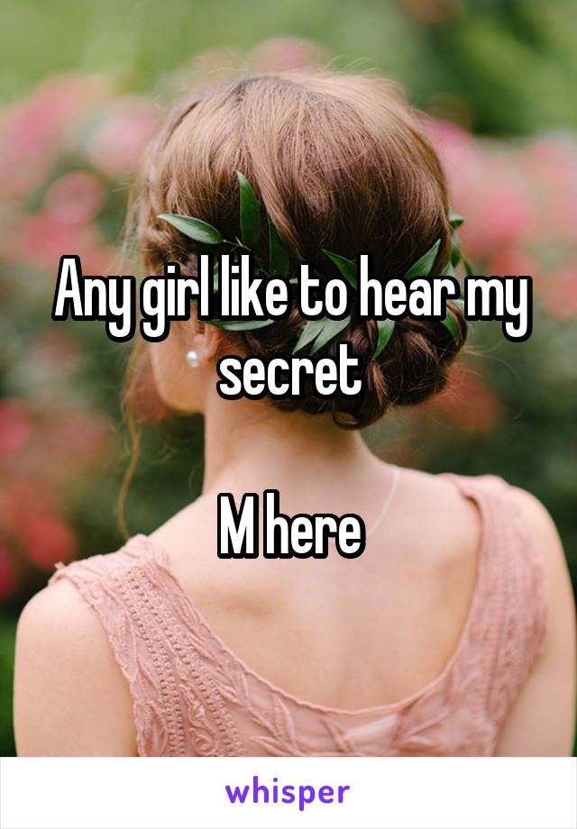 Any girl like to hear my secret

M here