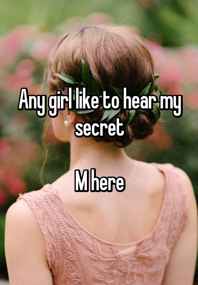 Any girl like to hear my secret

M here