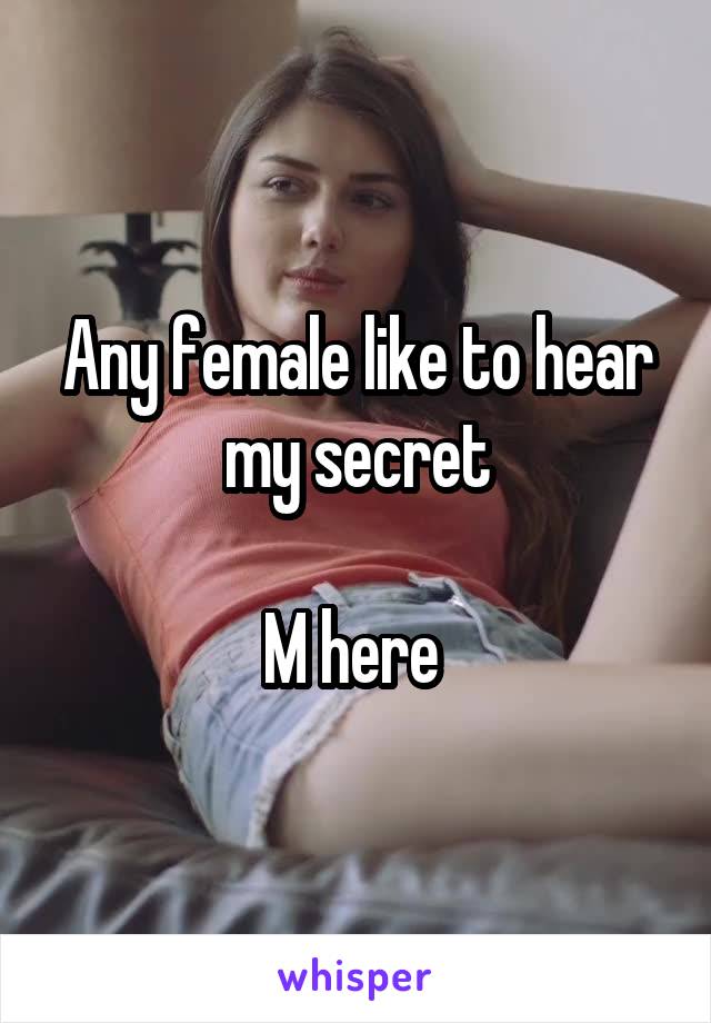 Any female like to hear my secret

M here 