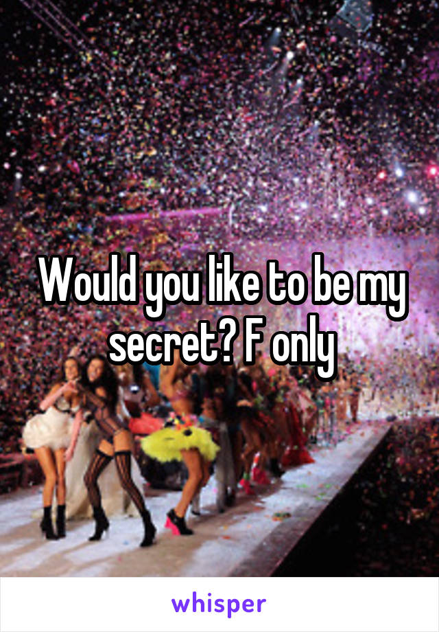 Would you like to be my secret? F only