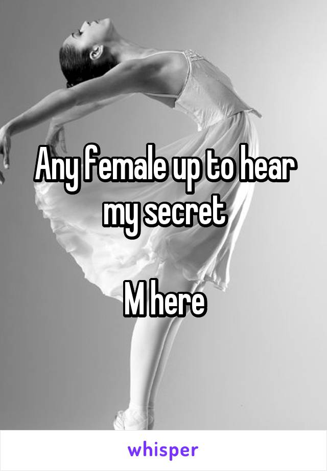 Any female up to hear my secret

M here