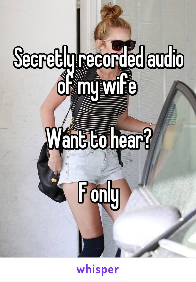 Secretly recorded audio of my wife 

Want to hear?

F only
