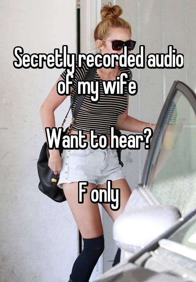 Secretly recorded audio of my wife 

Want to hear?

F only
