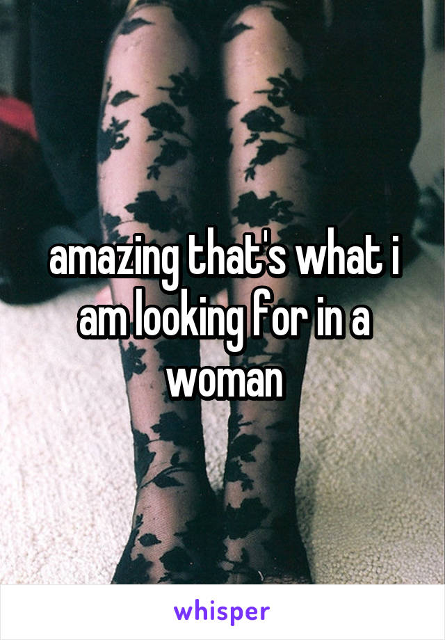 amazing that's what i am looking for in a woman