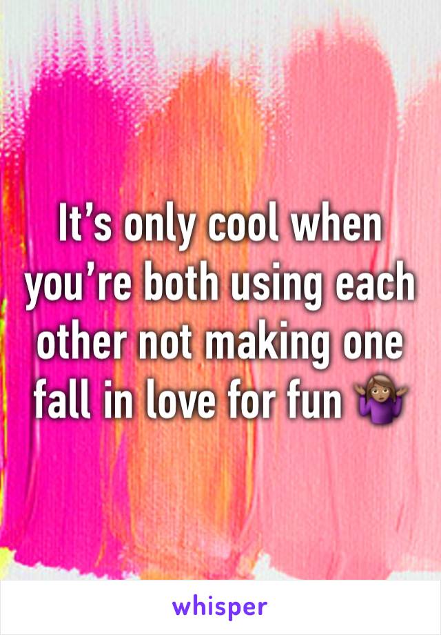 It’s only cool when you’re both using each other not making one fall in love for fun 🤷🏽‍♀️