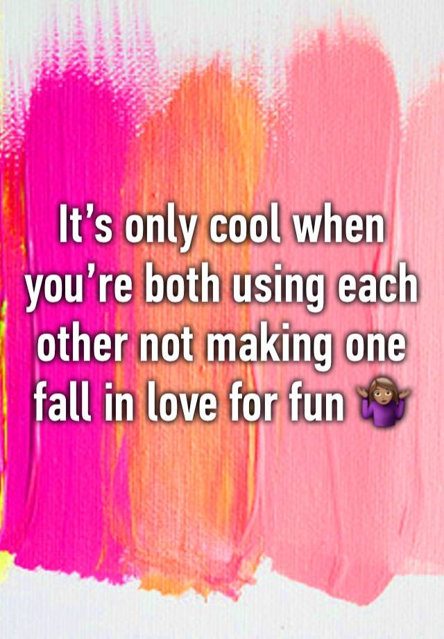 It’s only cool when you’re both using each other not making one fall in love for fun 🤷🏽‍♀️