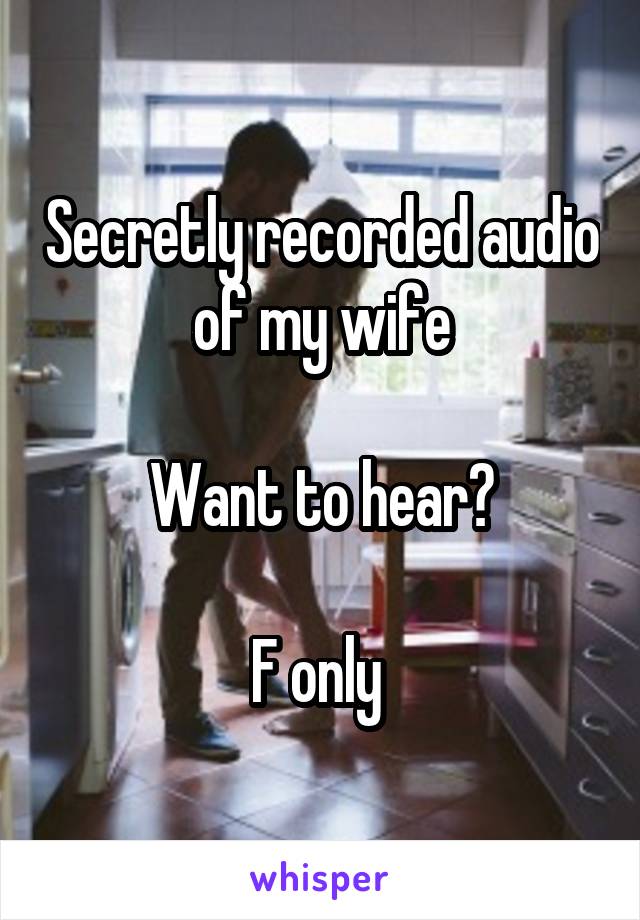 Secretly recorded audio of my wife

Want to hear?

F only 