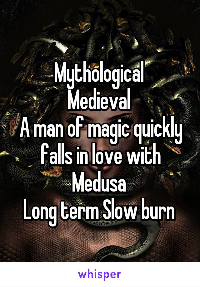 Mythological 
Medieval 
A man of magic quickly falls in love with Medusa 
Long term Slow burn 