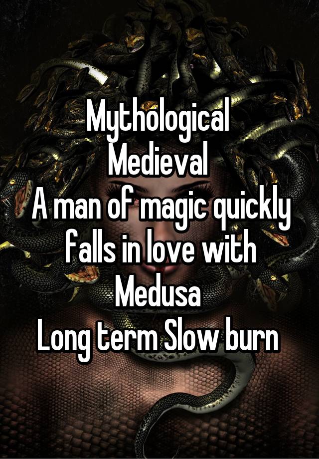 Mythological 
Medieval 
A man of magic quickly falls in love with Medusa 
Long term Slow burn 