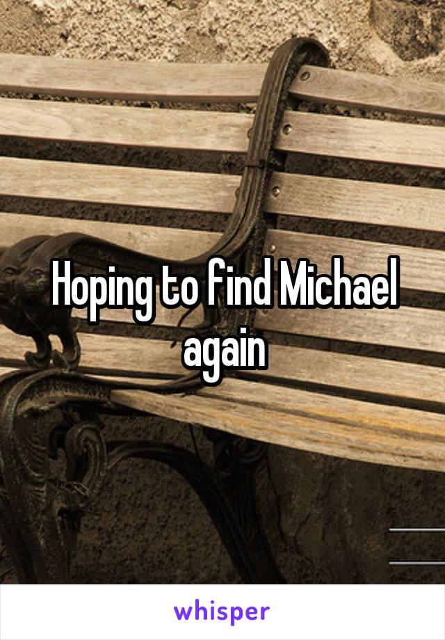 Hoping to find Michael again