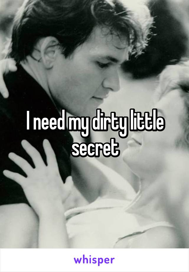 I need my dirty little secret