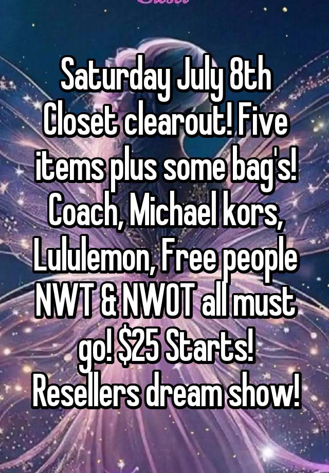 Saturday July 8th
Closet clearout! Five items plus some bag's! Coach, Michael kors, Lululemon, Free people NWT & NWOT all must go! $25 Starts! Resellers dream show!