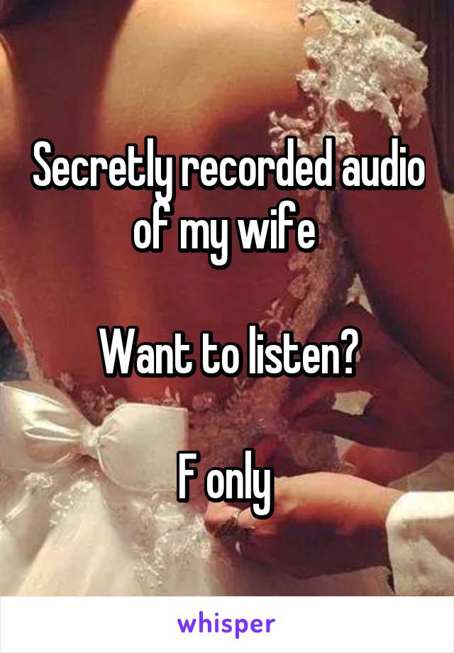 Secretly recorded audio of my wife 

Want to listen?

F only 