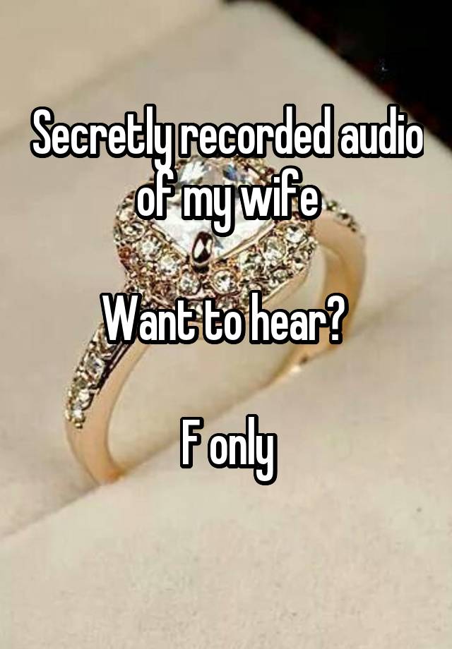 Secretly recorded audio of my wife

Want to hear? 

F only
