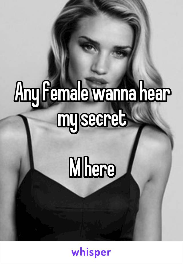 Any female wanna hear my secret

M here