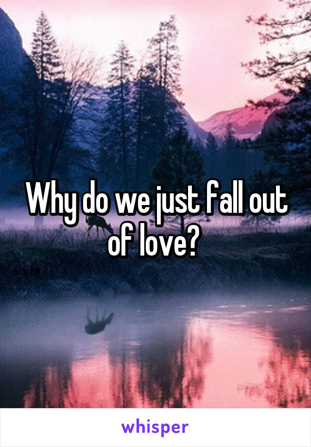 Why do we just fall out of love? 