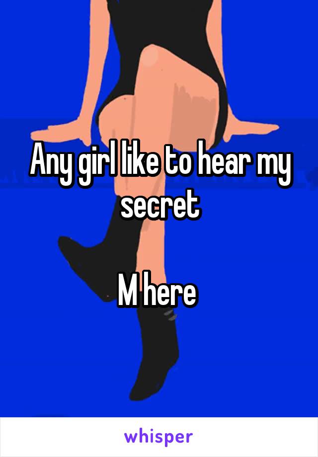 Any girl like to hear my secret

M here 