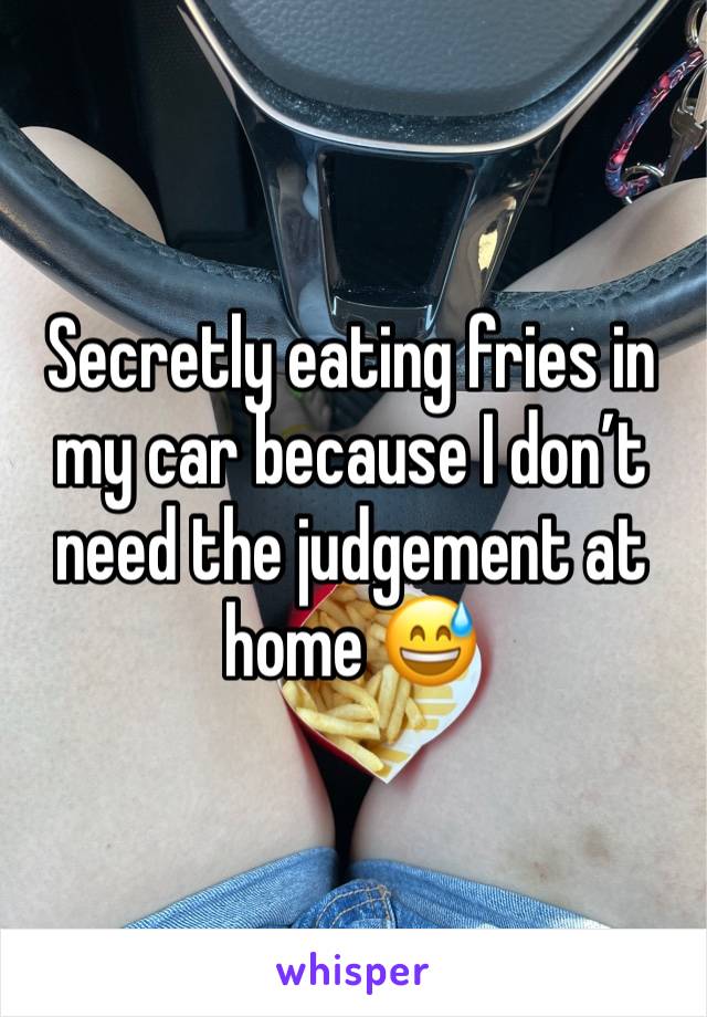 Secretly eating fries in my car because I don’t need the judgement at home 😅