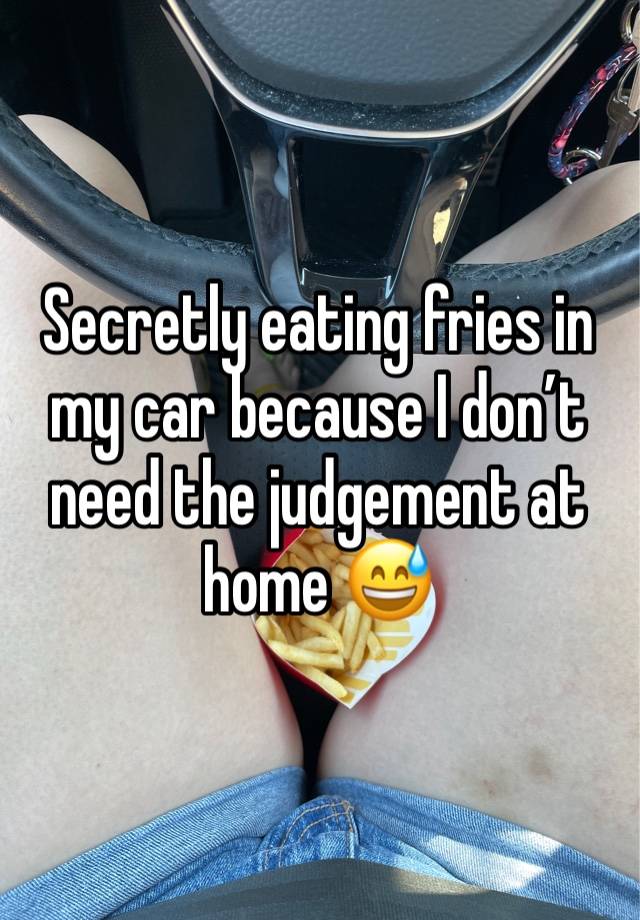 Secretly eating fries in my car because I don’t need the judgement at home 😅