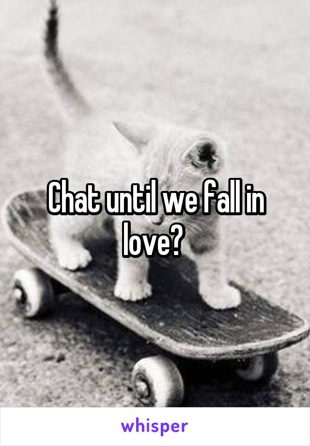 Chat until we fall in love? 