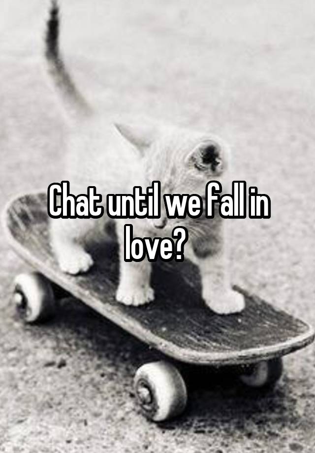 Chat until we fall in love? 