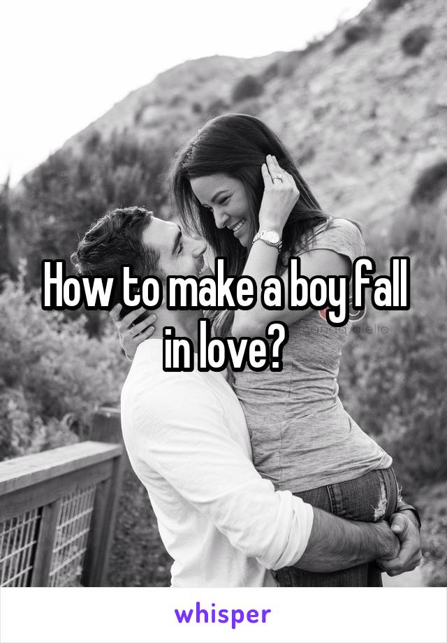 How to make a boy fall in love?