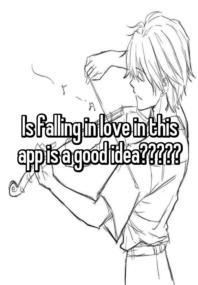 Is falling in love in this app is a good idea?????