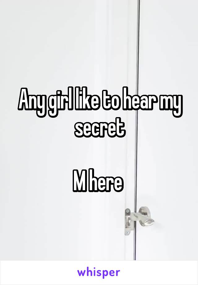 Any girl like to hear my secret

M here 