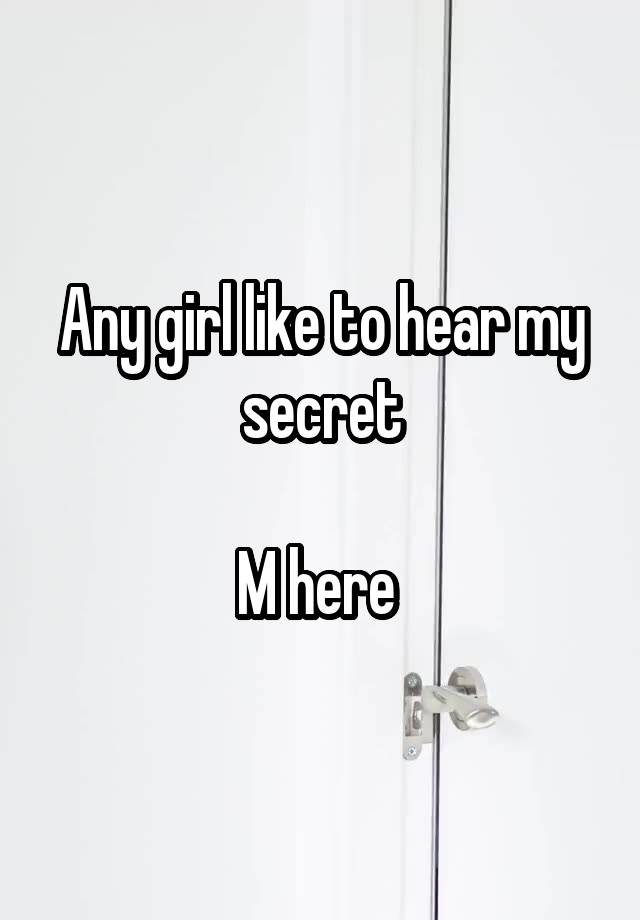 Any girl like to hear my secret

M here 