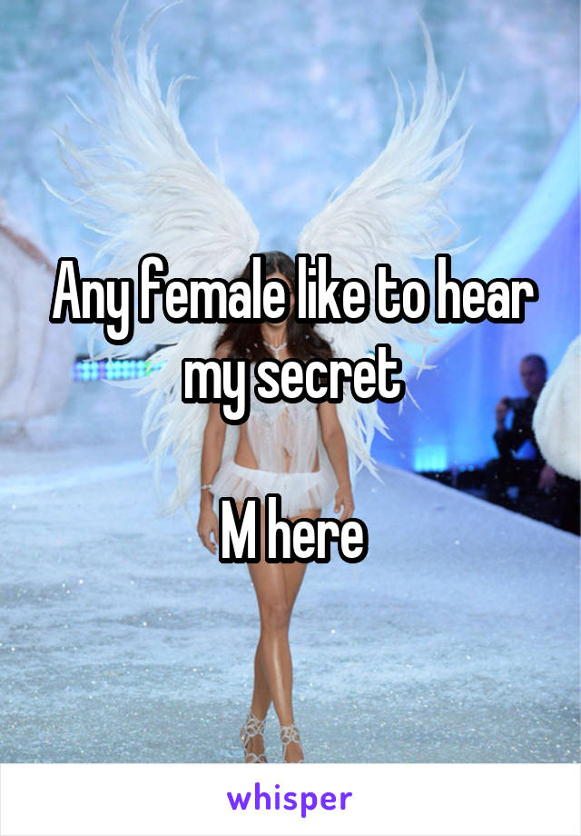 Any female like to hear my secret

M here