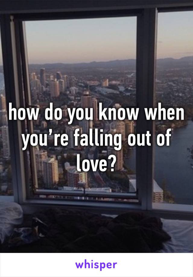 how do you know when you’re falling out of love?