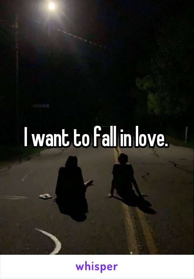 I want to fall in love. 