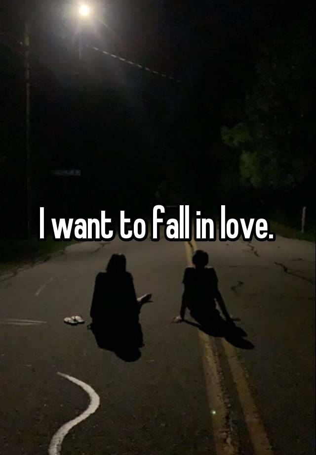 I want to fall in love. 