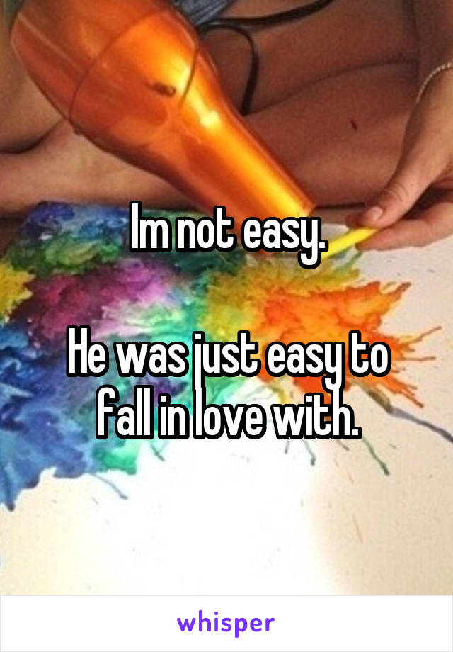 Im not easy.

He was just easy to fall in love with.