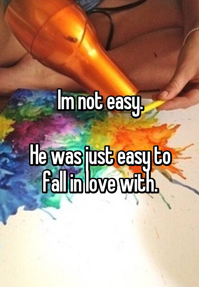 Im not easy.

He was just easy to fall in love with.