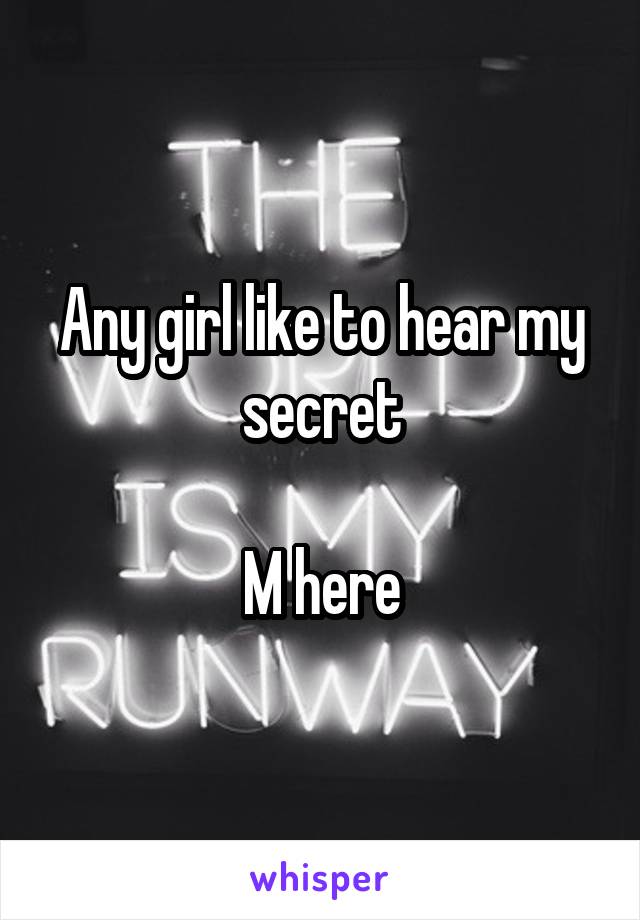 Any girl like to hear my secret

M here