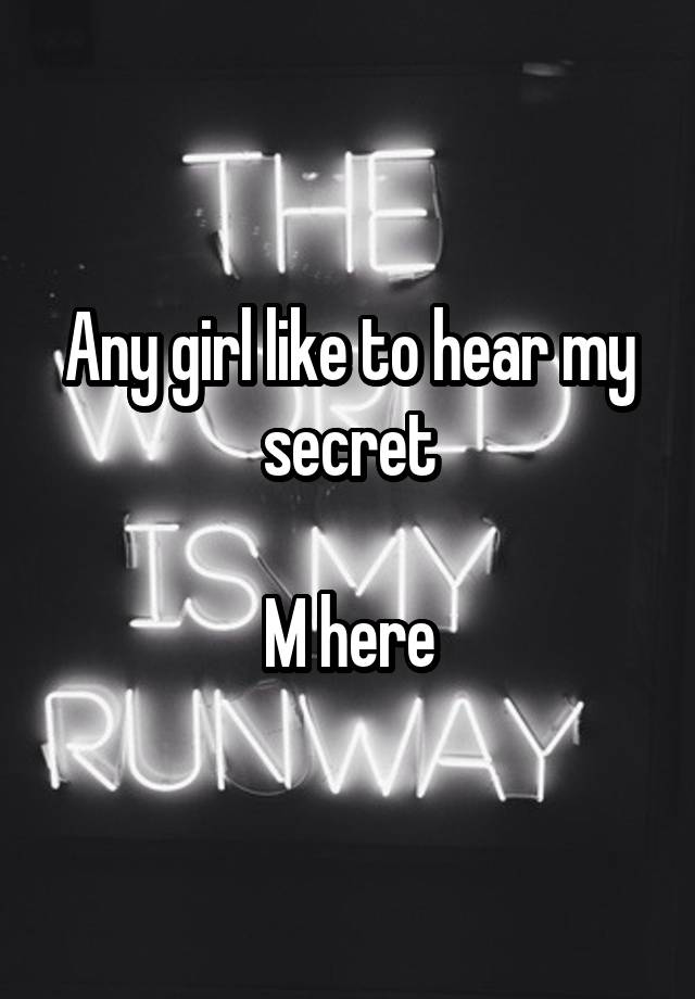 Any girl like to hear my secret

M here