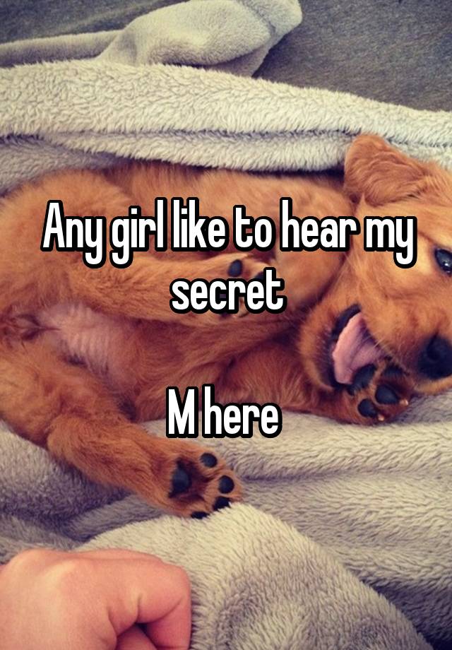 Any girl like to hear my secret

M here 