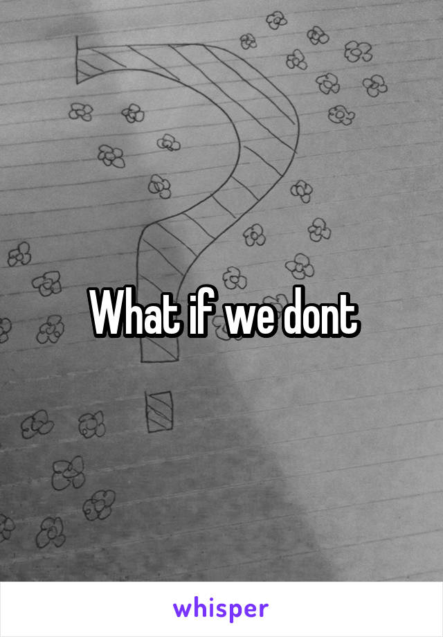 What if we dont