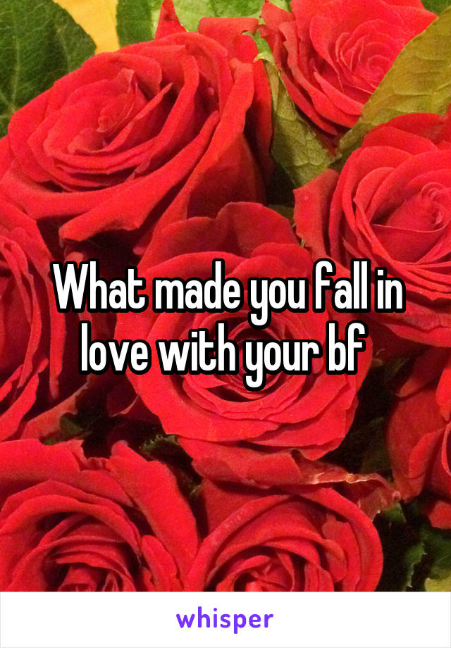 What made you fall in love with your bf 