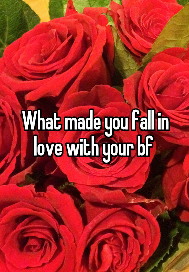 What made you fall in love with your bf 