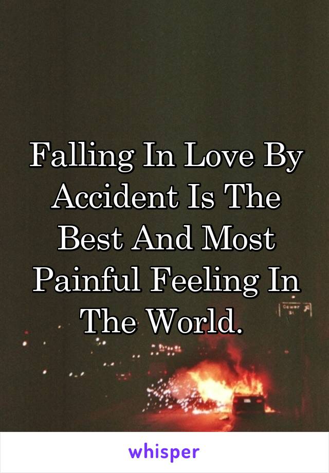 Falling In Love By Accident Is The Best And Most Painful Feeling In The World. 