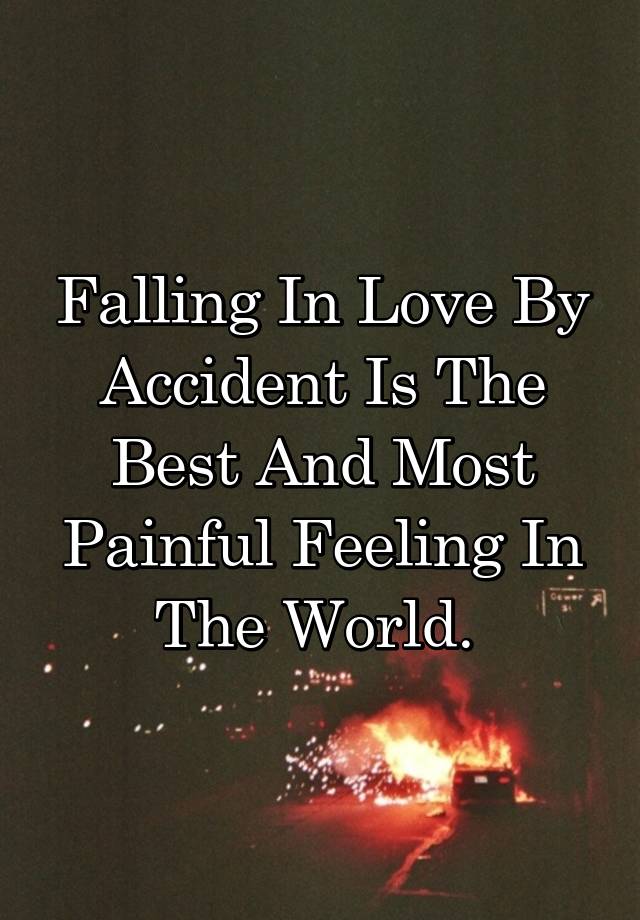 Falling In Love By Accident Is The Best And Most Painful Feeling In The World. 