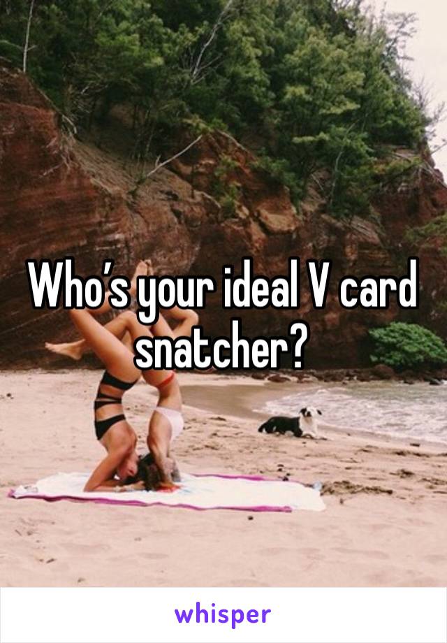 Who’s your ideal V card snatcher?