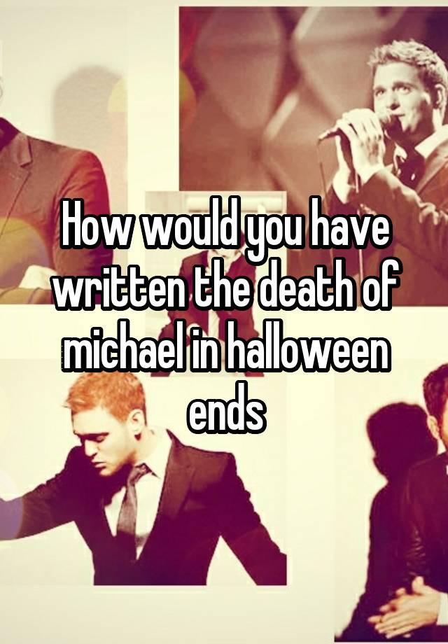 How would you have written the death of michael in halloween ends