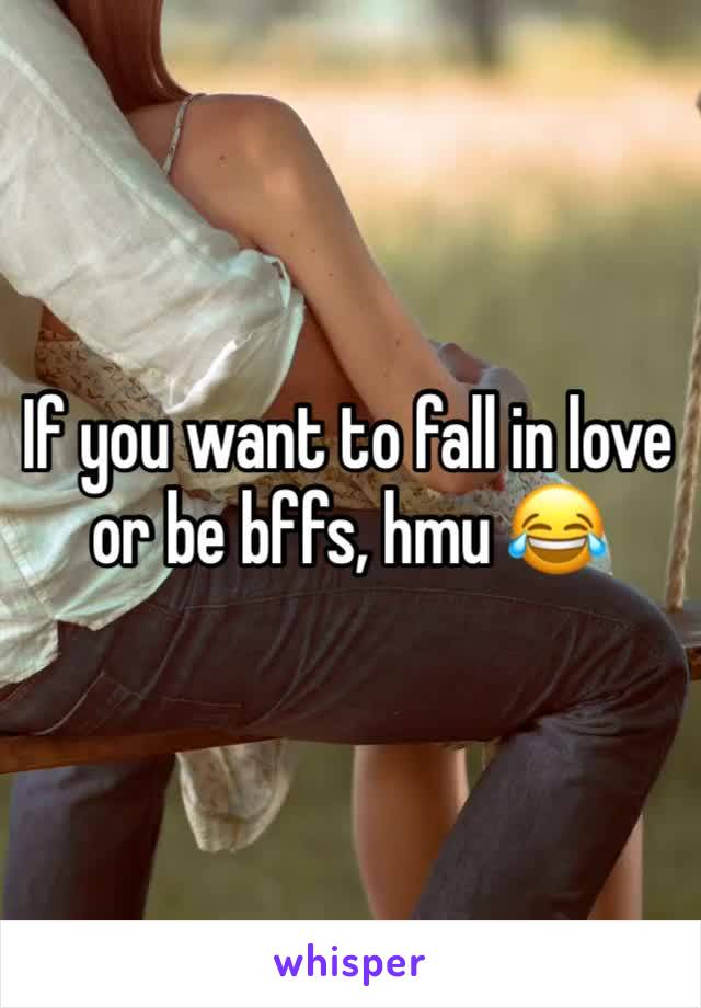 If you want to fall in love or be bffs, hmu 😂 