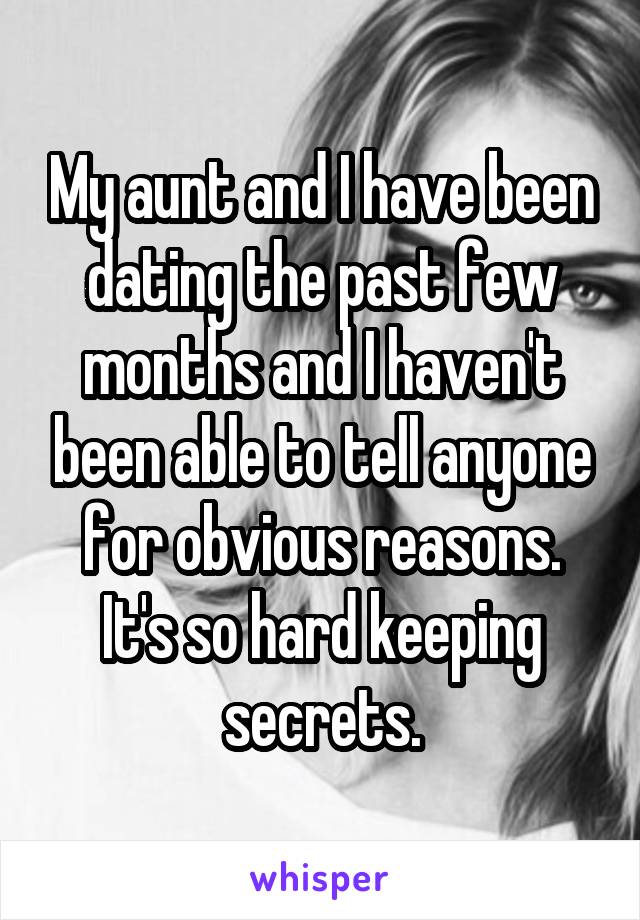 My aunt and I have been dating the past few months and I haven't been able to tell anyone for obvious reasons. It's so hard keeping secrets.