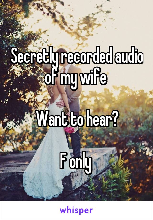 Secretly recorded audio of my wife 

Want to hear?

F only 