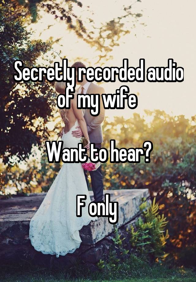 Secretly recorded audio of my wife 

Want to hear?

F only 