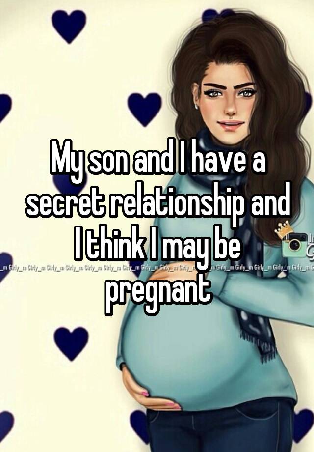 My son and I have a secret relationship and I think I may be pregnant